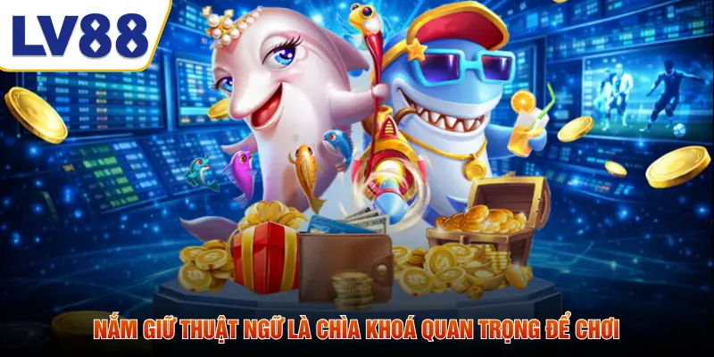 Nắm giữ thuật ngữ là chìa khoá quan trọng để chơi