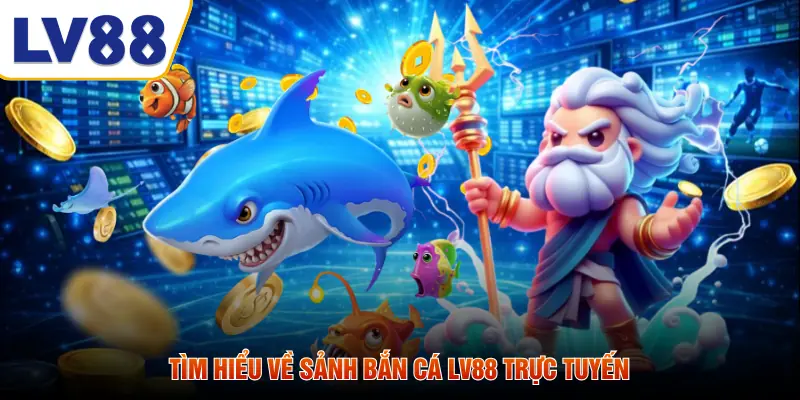 Tìm hiểu về sảnh bắn cá LV88 trực tuyến